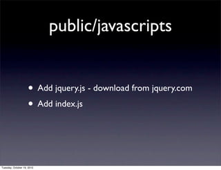public/javascripts


                    • Add jquery.js - download from jquery.com
                    • Add index.js


Tuesday, October 19, 2010
 