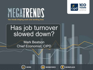 Has job turnover
slowed down?
Mark Beatson
Chief Economist, CIPD
 