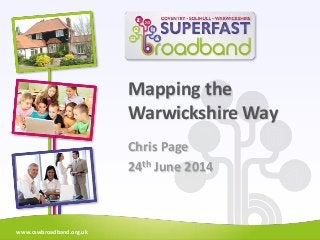 www.cswbroadband.org.uk
Mapping the
Warwickshire Way
Chris Page
24th June 2014
 