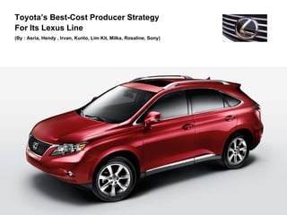 Toyota’s Best-Cost Producer Strategy  For Its Lexus Line (By : Asria, Hendy , Irvan, Kunto, Lim Kit, Milka, Rosaline, Sony) 