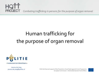 Human trafficking for
the purpose of organ removal
Jessica de Jong
jessica.de.jong@politie.nl
 