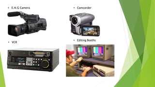 • E.N.G Camera • Camcorder 
• VCR 
• Editing Booths 
 