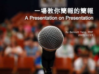 一場教你簡報的簡報APresentation on Presentation By Bennett Yang, PMP 2009/12/19 
