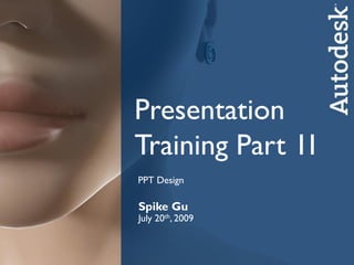 Presentation
Training Part 1I
PPT Design

Spike Gu
SpikethGu
July 20 , 2009
CAT
Sep. 25th, 2008

      Autodesk Media & En...