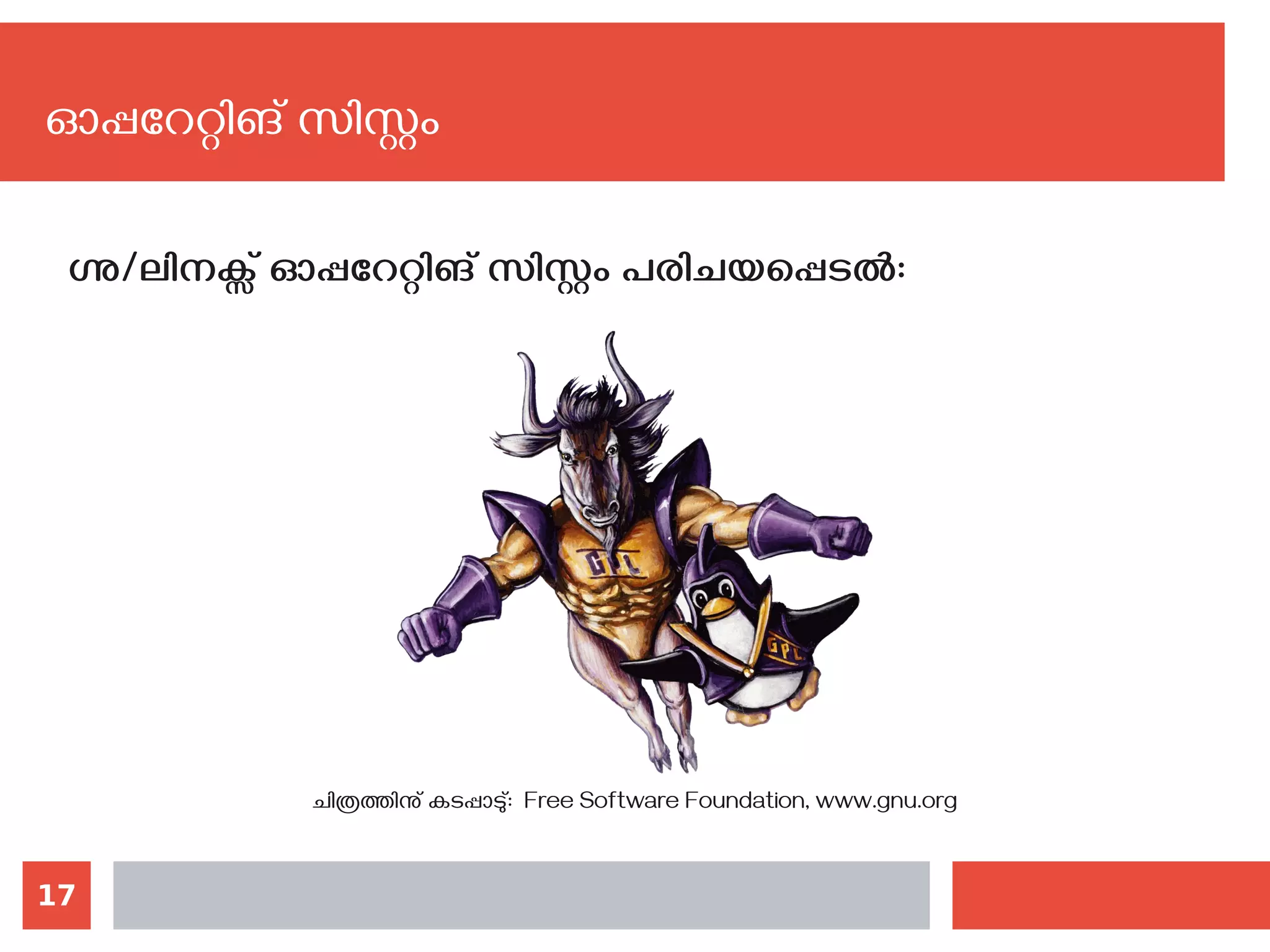 17
ഓപ്പറേറ്റിങ് സിസ്റ്റം
ഗ്നു/ലിനക്സ് ഓപ്പറേറ്റിങ് സിസ്റ്റം പരിചയപ്പെടല്‍:
ചിത്രത്തിനു് കടപ്പാടു്: Free Software Foundation, www.gnu.org
 
