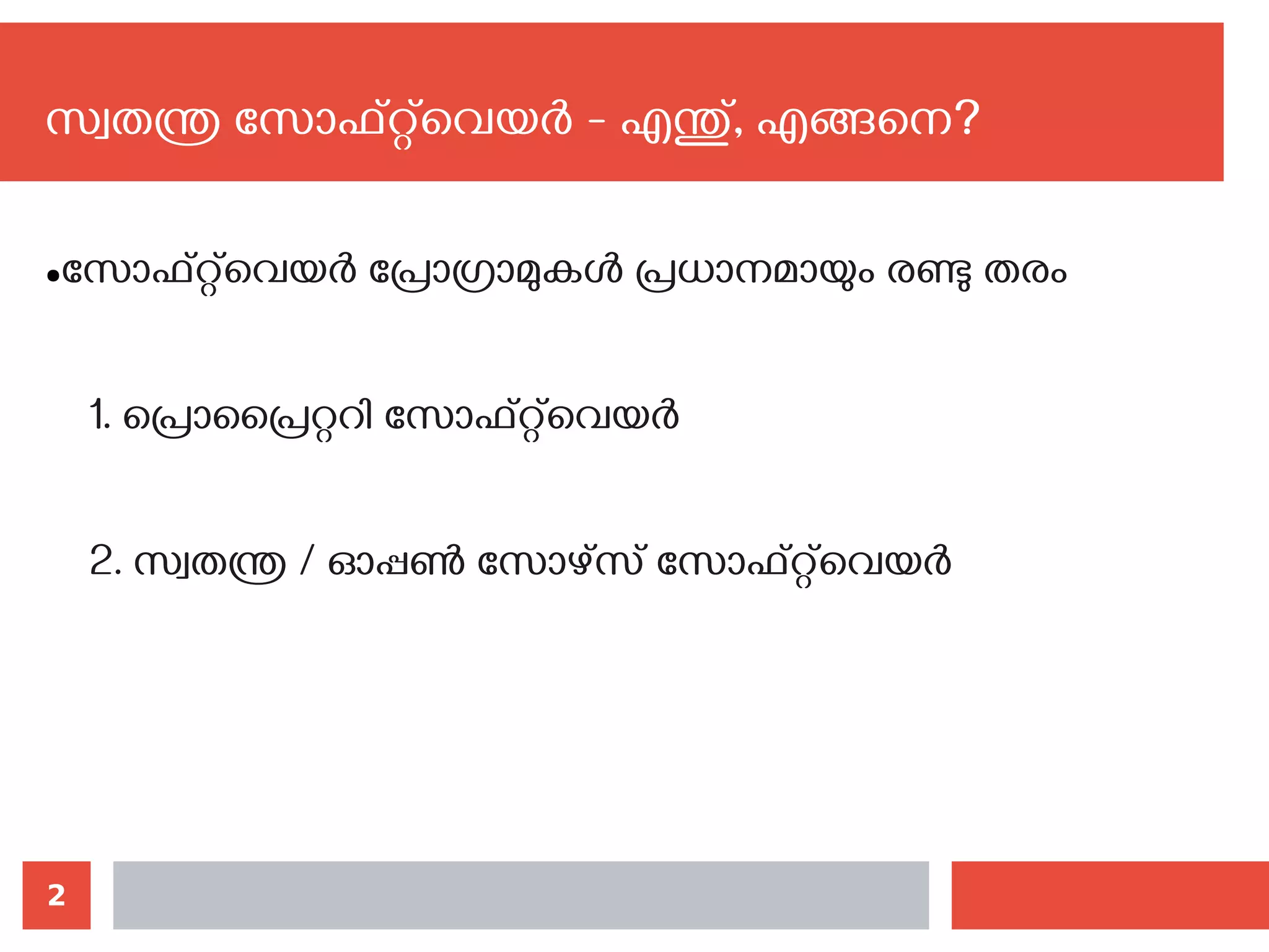 2
സ്വതന്ത്ര സോഫ്റ്റ്‌വെയര്‍ - എന്തു്, എങ്ങനെ?‍
●സോഫ്റ്റ്‌വെയര്‍ പ്രോഗ്രാമുകള്‍ പ്രധാനമായും രണ്ടു തരം
1. പ്രൊപ്രൈറ്ററി സോഫ്റ്റ്‌വെയര്‍
2. സ്വതന്ത്ര / ഓപ്പണ്‍ സോഴ്സ് സോഫ്റ്റ്‌വെയര്‍
 