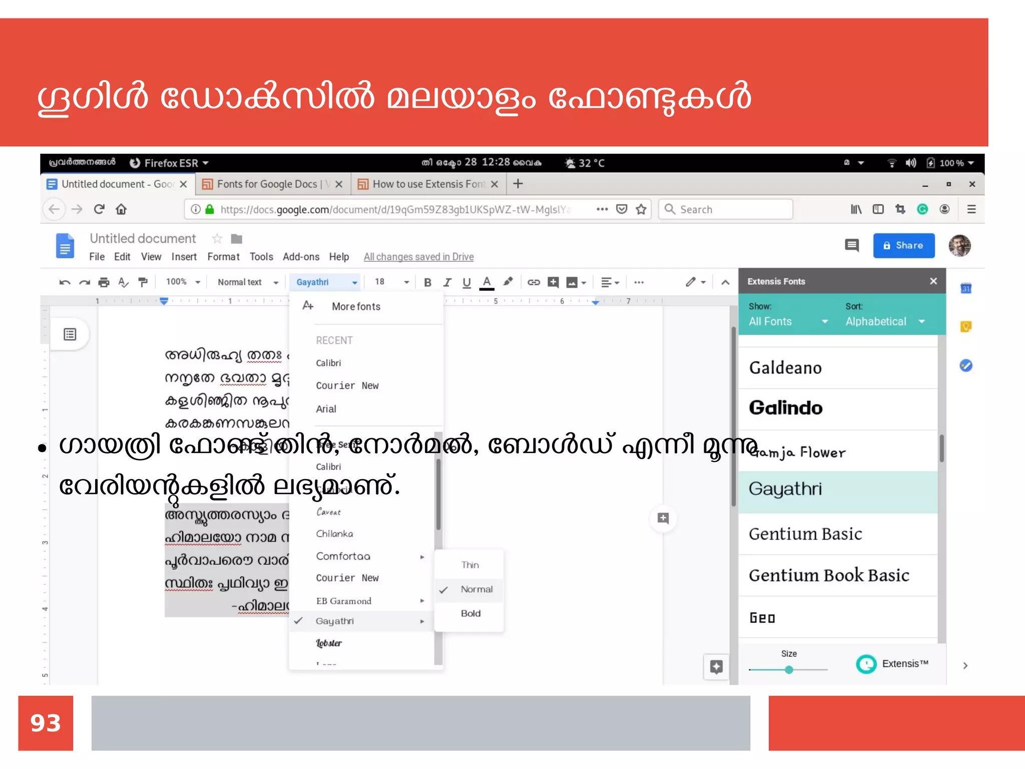 93
ഗൂഗിള്‍ ഡോക്‍സില്‍ മലയാളം ഫോണ്ടുകള്‍
● ഗായത്രി ഫോണ്ട് തിന്‍, നോര്‍മല്‍, ബോള്‍ഡ് എന്നീ മൂന്നു
വേരിയന്റുകളില്‍ ലഭ്യമാണു്.
 