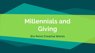 Millennials and
Giving
Six-Point Creative Works
 