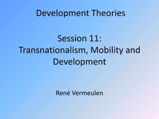 Development Theories

          Session 11:
Transnationalism, Mobility and
        Development


         René Vermeulen
 