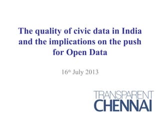 The quality of civic data in India
and the implications on the push
for Open Data
16th
July 2013
 