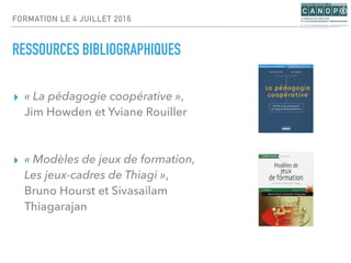 FORMATION LE 4 JUILLET 2016
RESSOURCES BIBLIOGRAPHIQUES
▸ « La pédagogie coopérative »,
Jim Howden et Yviane Rouiller
▸ « ...