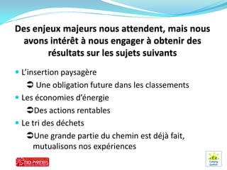  L’insertion paysagère
    Une obligation future dans les classements
 Les économies d’énergie
   Des actions rentables
 Le tri des déchets
   Une grande partie du chemin est déjà fait,
     mutualisons nos expériences
 