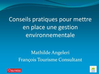 Conseils pratiques pour mettre
    en place une gestion
     environnementale

        Mathilde Angeleri
   François Tourisme Consultant
 