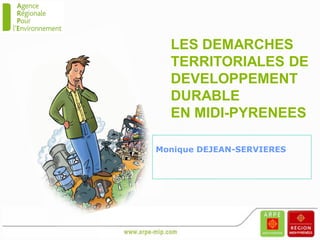 LES DEMARCHES
  TERRITORIALES DE
  DEVELOPPEMENT
  DURABLE
  EN MIDI-PYRENEES

Monique DEJEAN-SERVIERES
 