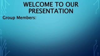 WELCOME TO OUR
PRESENTATION
Group Members:
 