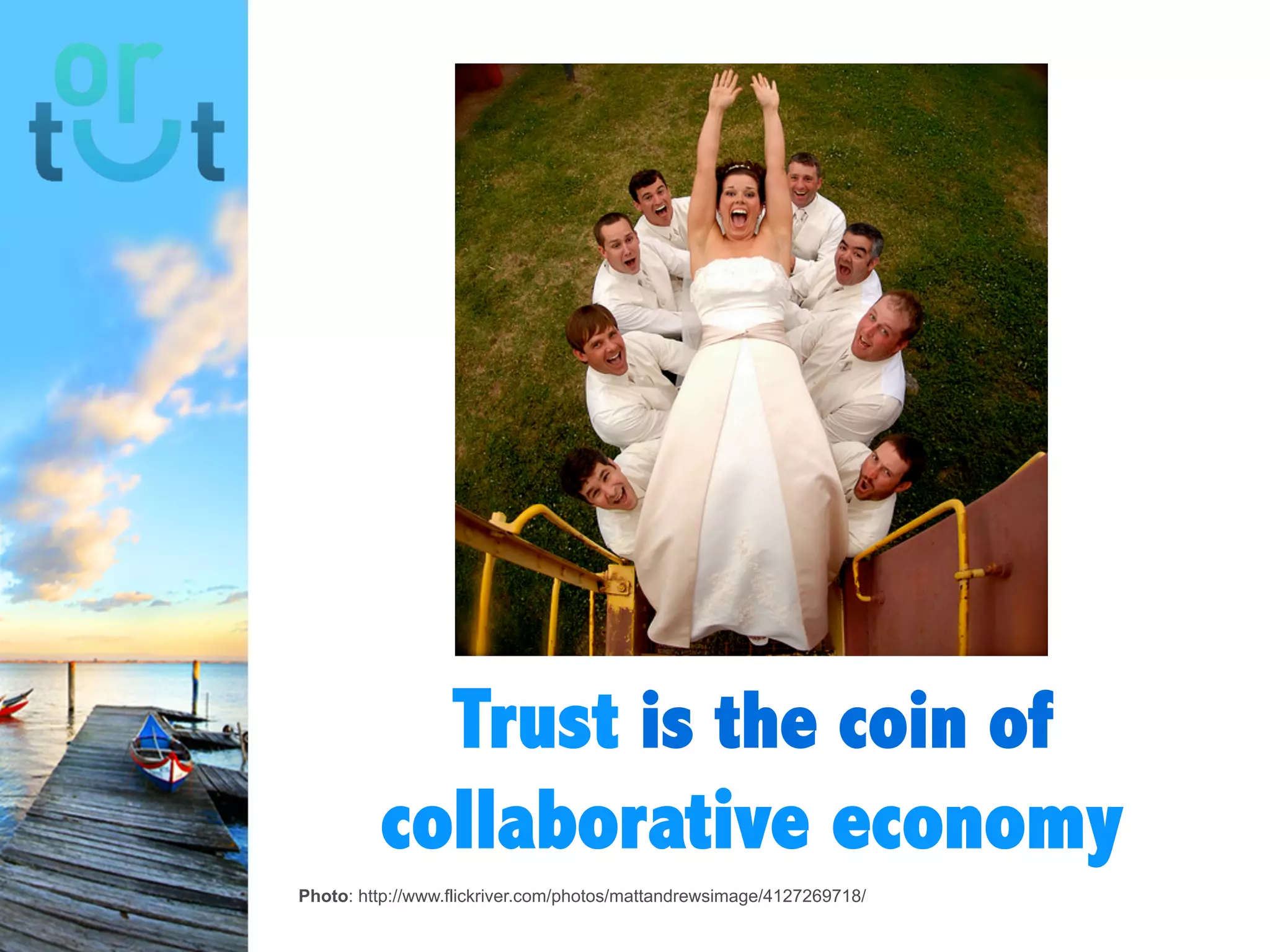 Photo: http://www.flickriver.com/photos/mattandrewsimage/4127269718/
Trust is the coin
of collaborative
economy
 