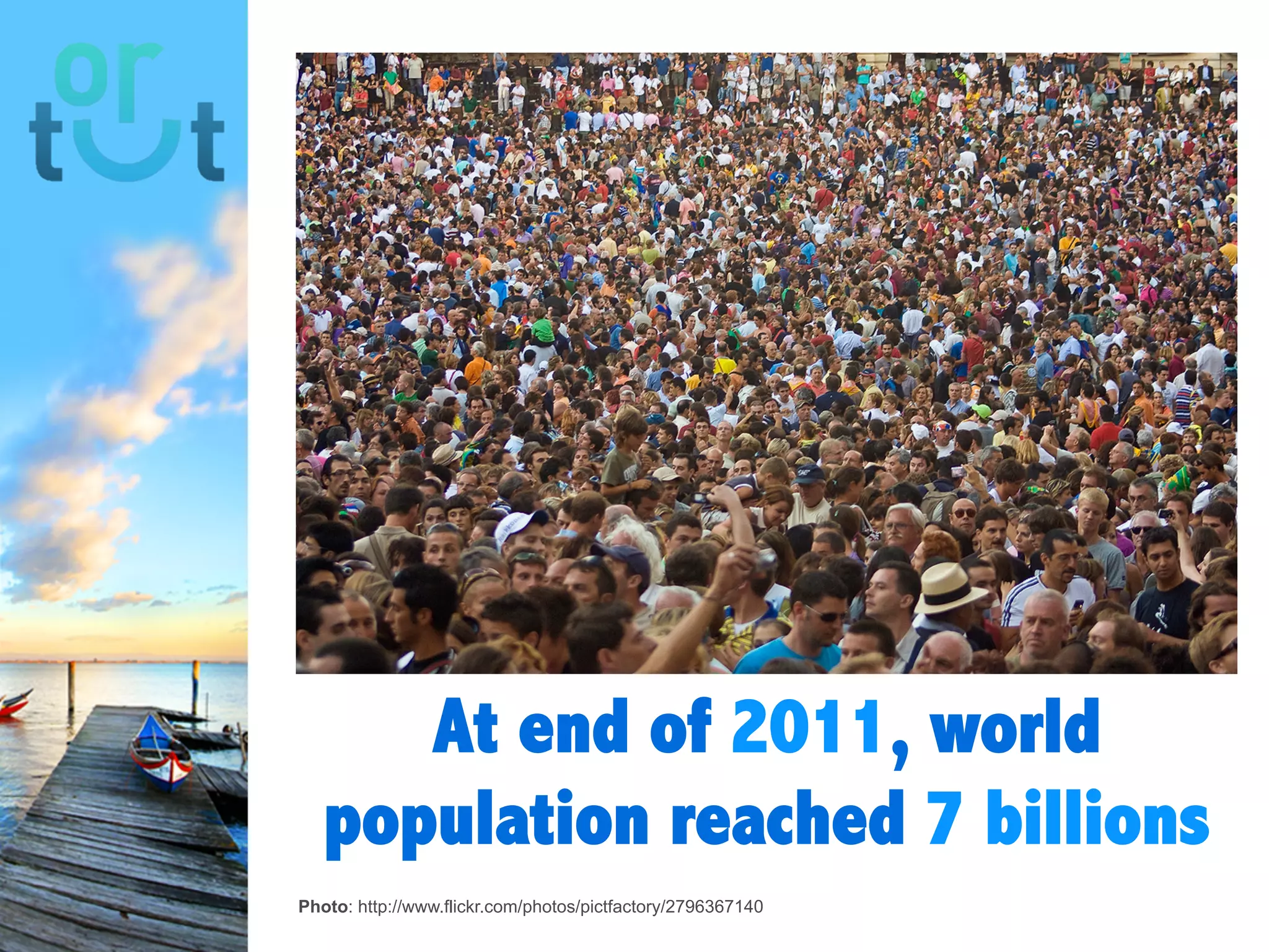 At end of 2011,
world
population
reached 7
billions
Photo: http://www.flickr.com/photos/pictfactory/2796367140
 