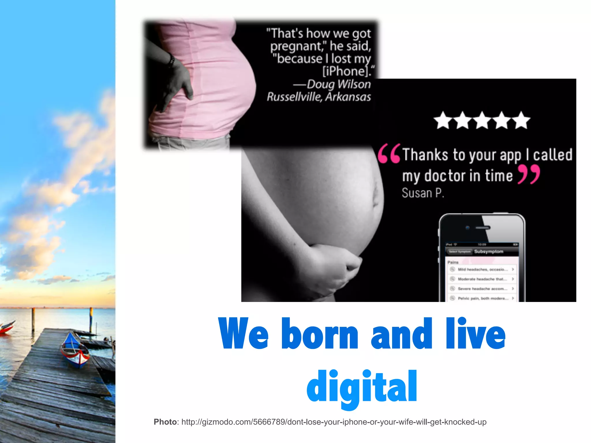 We born and
live digital
Source: http://gizmodo.com/5666789/dont-lose-your-iphone-or-your-wife-will-get-knocked-up
 