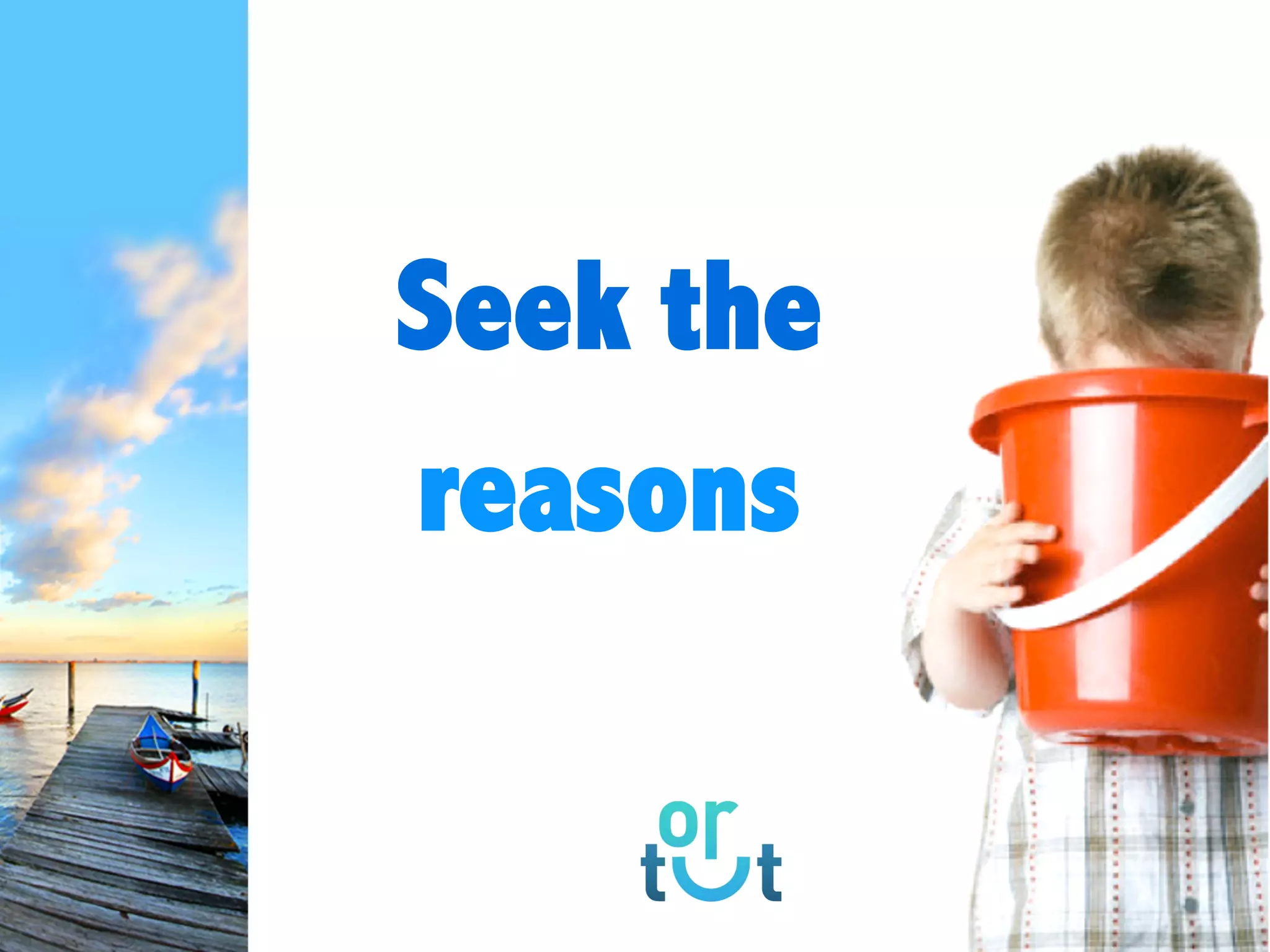 Seek the
reasons
 