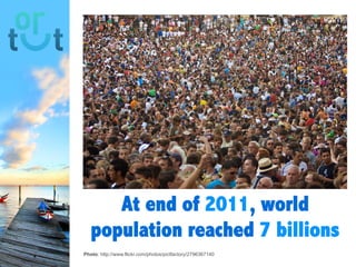 At end of 2011,
world
population
reached 7
billions
Photo: http://www.flickr.com/photos/pictfactory/2796367140
 