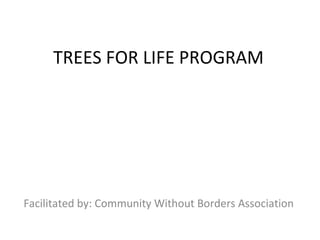 TREES FOR LIFE PROGRAM




Facilitated by: Community Without Borders Association
 