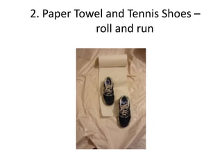 2. Paper Towel and Tennis Shoes –
            roll and run
 