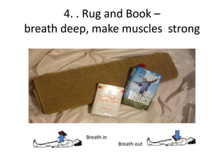 4. . Rug and Book –
breath deep, make muscles strong




           Breath in
                       Breath out
 