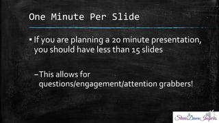 One Minute Per ݺߣ
? If you are planning a 20 minute presentation,
you should have less than 15 slides
CThis allows for
questions/engagement/attention grabbers!
 