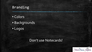 Branding
? Colors
? Backgrounds
? Logos
Dont use Notecards!
 