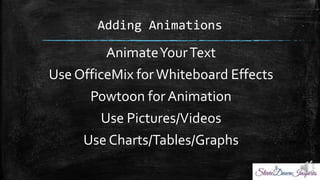 Adding Animations
AnimateYourText
Use OfficeMix forWhiteboard Effects
Powtoon for Animation
Use Pictures/Videos
Use Charts/Tables/Graphs
 