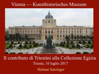 Vienna — Kunsthistorisches Museum
Il contributo di Triestini alla Collezione Egizia
Trieste, 10 luglio 2017
Helmut Satzinger
 