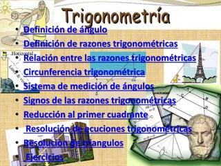 • Definición de ángulo
• Definición de razones trigonométricas
• Relación entre las razones trigonométricas
• Circunferencia trigonométrica
• Sistema de medición de ángulos
• Signos de las razones trigonométricas
• Reducción al primer cuadrante
• Resolución de ecuciones trigonométricas
• Resoluciòn de triangulos
• Ejercicios
 