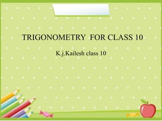 TRIGONOMETRY FOR CLASS 10
K.j.Kailesh class 10
 