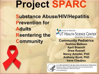 Project  SPARC S ubstance Abuse/HIV/Hepatitis P revention for A dults R eentering the  C ommunity Community Pediatrics Teshina Mattson April Biasiolli Drew Russell Nancy Amodei, PhD Anthony Scott, PhD Irene Chedjieu 