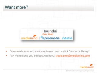 © 2010 MediaMind Technologies Inc. | All rights reserved
Want more?
▸ Download cases on: www.mediamind.com – click ”resource library”
▸ Ask me to send you the best we have: troels.smit@mediamind.com
 