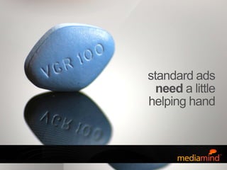 © 2010 MediaMind Technologies Inc. | All rights reserved
standard ads
need a little
helping hand
 