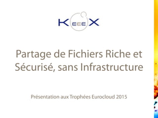 Présentation aux Trophées Eurocloud 2015
Partage de Fichiers Riche et
Sécurisé, sans Infrastructure
 
