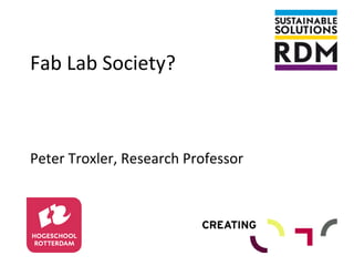 Fab	
  Lab	
  Society?	
  
	
  
	
  
Peter	
  Troxler,	
  Research	
  Professor	
  

 
