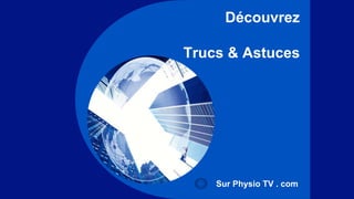 Découvrez 
Trucs & Astuces 
Sur Physio TV . com 
 