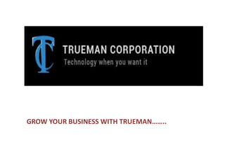 GROW YOUR BUSINESS WITH TRUEMAN……..
 