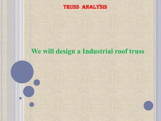 TRUSS ANALYSIS
We will design a Industrial roof truss
 
