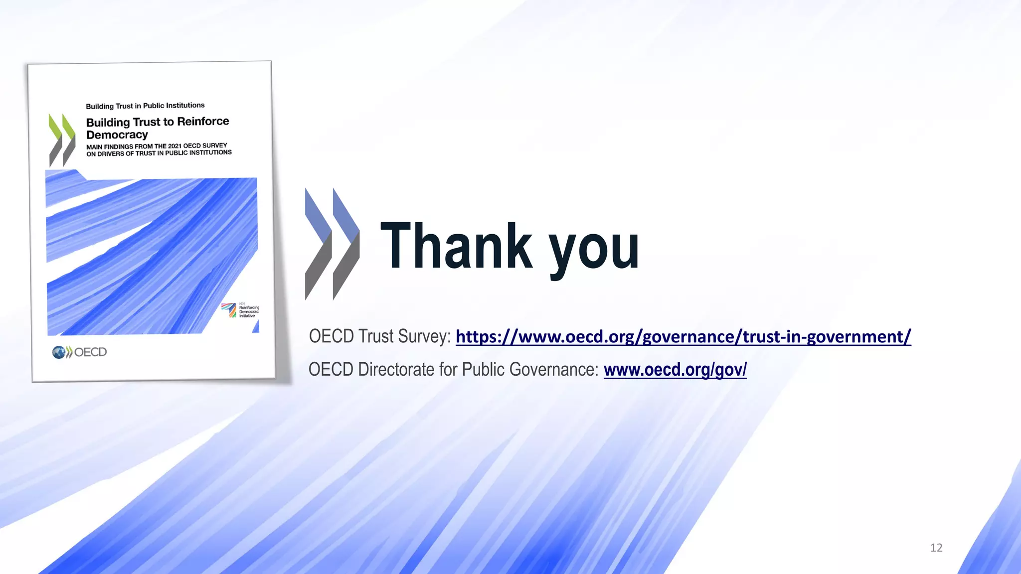12
Thank you
OECD Directorate for Public Governance: www.oecd.org/gov/
OECD Trust Survey: https://www.oecd.org/governance/trust-in-government/
 