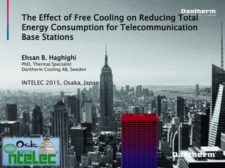 © Dantherm A/S
The Effect of Free Cooling on Reducing Total
Energy Consumption for Telecommunication
Base Stations
Ehsan B. Haghighi
PhD, Thermal Specialist
Dantherm Cooling AB, Sweden
INTELEC 2015, Osaka, Japan
 