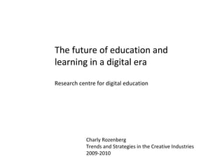 The future of education and learning in a digital era Research centre for digital education Charly Rozenberg Trends and Strategies in the Creative Industries 2009-2010 