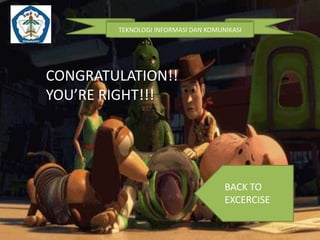 TEKNOLOGI INFORMASI DAN KOMUNIKASI

CONGRATULATION!!
YOU’RE RIGHT!!!

BACK TO
EXCERCISE

 