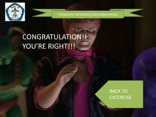 TEKNOLOGI INFORMASI DAN KOMUNIKASI

CONGRATULATION!!
YOU’RE RIGHT!!!

BACK TO
EXCERCISE

 