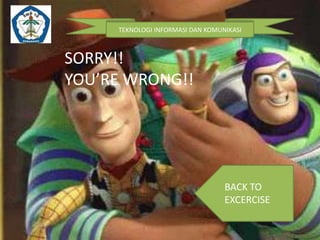 TEKNOLOGI INFORMASI DAN KOMUNIKASI

SORRY!!
YOU’RE WRONG!!

BACK TO
EXCERCISE

 