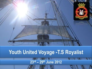 Youth United Voyage -T.S Royalist
         23rd – 29th June 2012
 