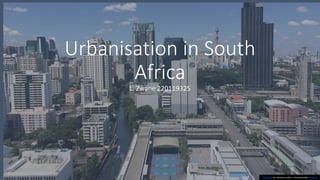 Urbanisation in South
Africa
L. Zwane 220119325
This Photo by Unknown Author is licensed under CC BY-SA
 