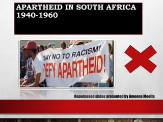 APARTHEID IN SOUTH AFRICA
1940-1960
Repurposed slides presented by Ameena Moolla
 